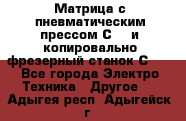 Матрица с пневматическим прессом С640 и копировально-фрезерный станок С640 - Все города Электро-Техника » Другое   . Адыгея респ.,Адыгейск г.